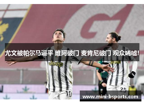 尤文被帕尔马逼平 维阿破门 麦肯尼破门 观众唏嘘!